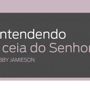 Entendendo a ceia do Senhor (Bobby Jamieson)