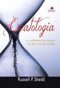 Escatologia e a influência do futuro no dia a dia do cristão (Russell P. Shedd)