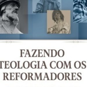 Fazendo teologia com os reformadores (Gerald L. Bray)