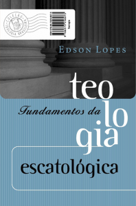 Fundamentos da teologia escatológica (Edson Lopes)