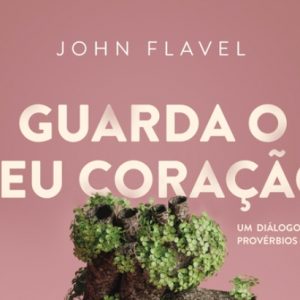 Guarda o teu coração (John Flavel)