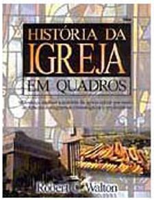 História da Igreja em quadros (Robert C .Walton – H. Wayne House)