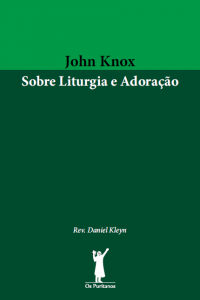 John Knox sobre liturgia e adoração (Daniel Kleyn)