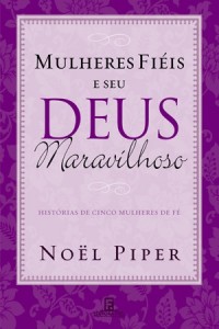 Mulheres Fiéis e seu Deus Maravilhoso (Noël Piper)