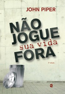 Não jogue sua vida fora (John Piper)