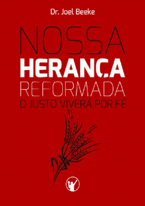 Nossa herança reformada: o justo viverá por fé (Joel Beeke)