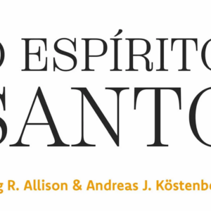 O Espírito Santo (Andreas J. Köstenberger – Gregg R. Allison)