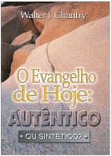 O Evangelho de Hoje: Autêntico ou Sintético? (Walter J. Chantry)