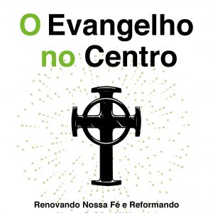 O Evangelho no centro (D. A. Carson – Timothy Keller)