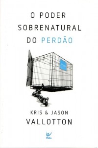 O poder sobrenatural do perdão (Kris Vallotton – Jason Vallotton)