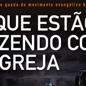 O que estão fazendo com a igreja (Augustus Nicodemus)