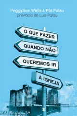 O Que Fazer Quando Não Queremos ir À Igreja (Peggy Sue Wells – Pat Palau)