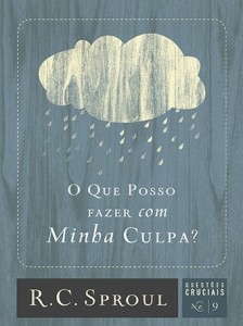 O que posso fazer com a minha culpa? (R. C. Sproul)