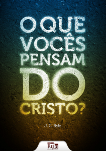 O que vocês pensam do Cristo? (J. C. Ryle)