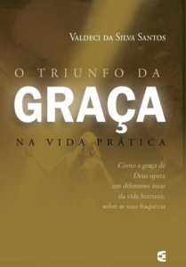 O Triunfo da Graça na Vida Prática (Valdeci da Silva Santos)