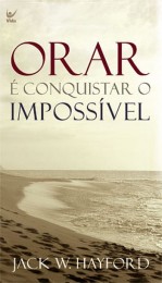 Orar é Conquistar o Impossível (Jack W. Hayford)