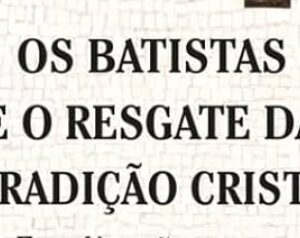 Os batistas e o resgate da tradição cristã (Matthew Y. Emerson – Christopher W. Morgan – R. Lucas Stamps)