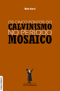 Os cinco pontos do calvinismo no período mosaico (Moisés Bezerril)