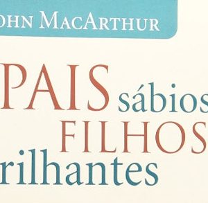 Pais sábios, filhos brilhantes (John MacArthur)