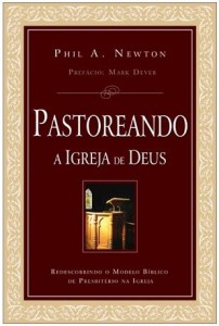 Pastoreando a Igreja de Deus (Phil A. Newton)