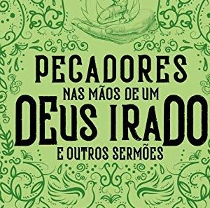 Pecadores nas mãos de um Deus irado e outros sermões (Jonathan Edwards)