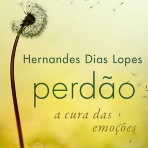 Perdão a cura das emoções (Hernandes Dias Lopes)