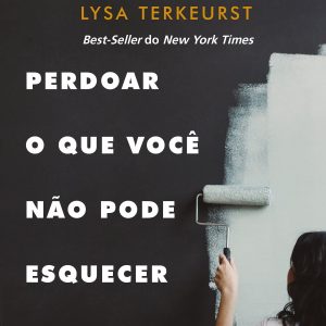 Perdoar o que você não pode esquecer (Lysa TerKeurst)