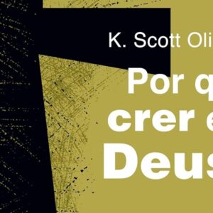 Por que crer em Deus? (K. Scott Oliphint)