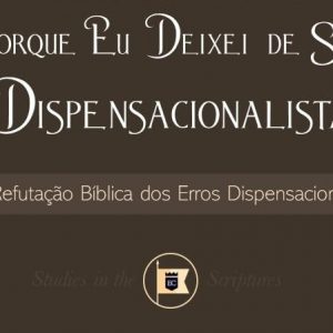 Porque eu deixei de ser dispensacionalista (A. W. Pink)