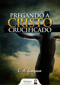 Pregando a Cristo crucificado (Charles H. Spurgeon)