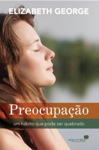 Preocupação – Um Hábito que Pode ser Quebrado (Elizabeth George)