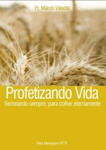 Profetizando Vida – Semeando Sempre, Para Colher Eternamente (Márcio Valadão)