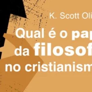 Qual é o papel da filosofia no cristianismo? (K. Scott Oliphint)