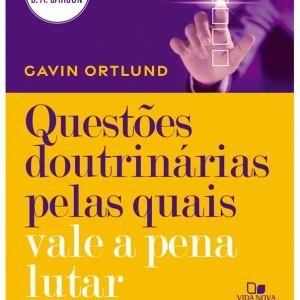 Questões doutrinárias pelas quais vale a pena lutar (Gavin Ortlund)