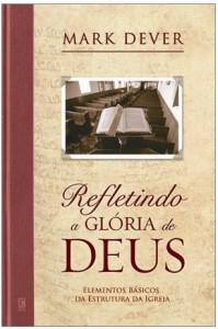 Refletindo a Glória de Deus (Mark Dever)