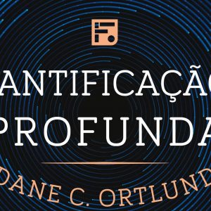 Santificação profunda (Dane C. Ortlund)