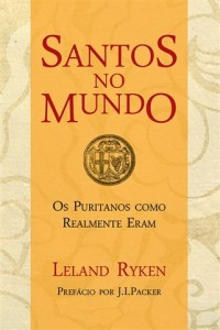 Santos no mundo – Os puritanos como realmente eram (Leland Ryken)