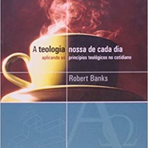 A teologia nossa de cada dia (Robert Banks)