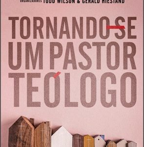 Tornando-se um pastor teólogo (Kevin J. Vanhoozer – James K. A. Smith – Peter J. Leithart)