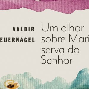 Um olhar sobre Maria, serva do Senhor (Valdir Steuernagel)