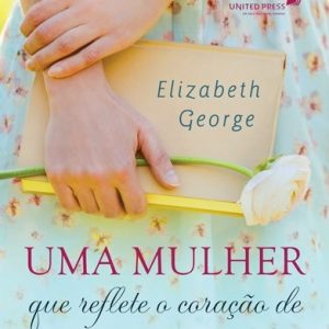 Uma mulher que reflete o coração de Jesus (Elizabeth George)