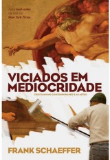 Viciados em Mediocridade – Cristianismo contemporâneo e as artes (Frank Schaeffer)