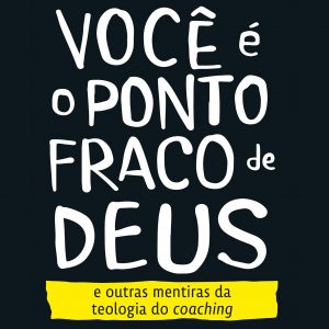 Você é o ponto fraco de Deus e outras mentiras da teologia do coaching (Yago Martins – Guilherme Nunes – Pedro Pamplona)